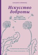 Искусство доброты. Как и зачем быть добрее к себе, миру и окружающим