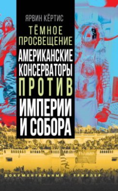 Темное просвещение. Американские консерваторы против Империи и Собора