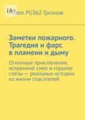 Заметки пожарного. Трагедия и фарс в пламени и дыму. Огненные приключения, искренний смех и горькие слезы – реальные истории из жизни спасателей