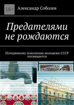 Предателями не рождаются. Потерянному поколению молодежи СССР посвящается