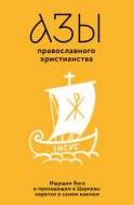 Азы православного христианства. Ищущим Бога и приходящим в Церковь: коротко о самом важном