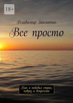 Все просто. Как я победил страх, невроз и депрессию