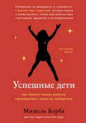 Успешные дети. Как помочь своему ребенку сформировать характер победителя