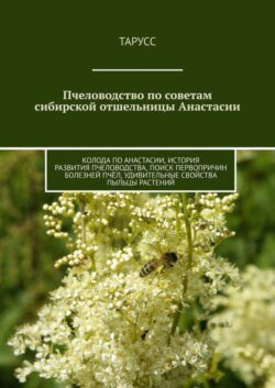 Пчеловодство по советам сибирской отшельницы Анастасии. Колода по Анастасии, история развития пчеловодства, поиск первопричин болезней пчёл, удивительные свойства пыльцы растений