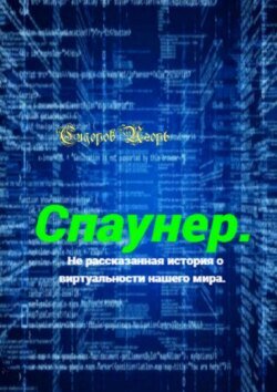 Спаунер. Нерассказанная история о виртуальности нашего мира. В каждой сказке есть доля сказки, всё остальное – правда