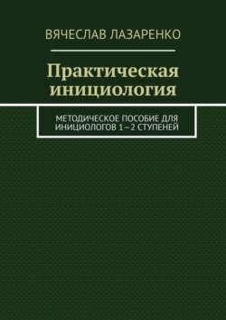 Практическая инициология. Методическое пособие для инициологов 1—2 ступеней