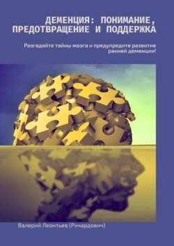 Деменция: Понимание, Предотвращение и Поддержка. Разгадайте тайны мозга и предупредите развитие ранней деменции!