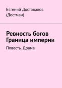 Ревность богов. Граница империи. Повесть. Драма