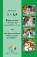 3, 4, 5, 6. Родителям о четырёх годах дошкольной жизни, или Как сделать свой дом домом радости для ребёнка?