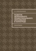 Развитие непрерывного профессионального образования в наукограде. Монография