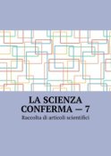 La scienza conferma – 7. Raccolta di articoli scientifici