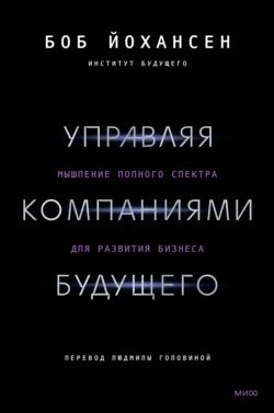 Управляя компаниями будущего. Мышление полного спектра для развития бизнеса