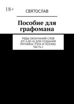 Пособие для графомана. Ряды окончаний слов (от А до Н) для создания ритмики, рэпа и поэзии. Часть 1