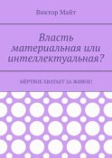 Власть материальная или интеллектуальная? Мёртвое хватает за живое!