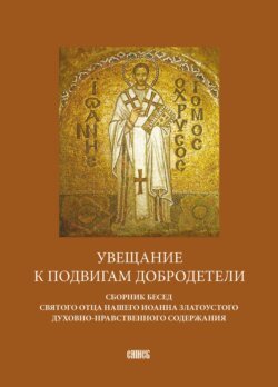 Увещание к подвигам добродетели. Сборник бесед святого отца нашего Иоанна Златоустого духовно-нравственного содержания