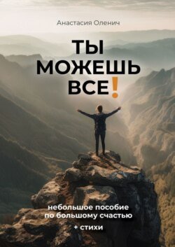 Ты можешь все! Небольшое пособие по большому счастью + стихи