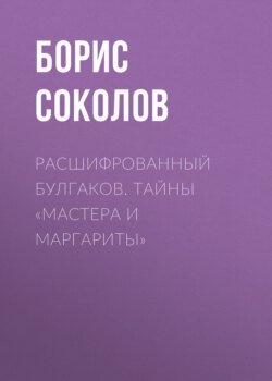 Расшифрованный Булгаков. Тайны «Мастера и Маргариты»