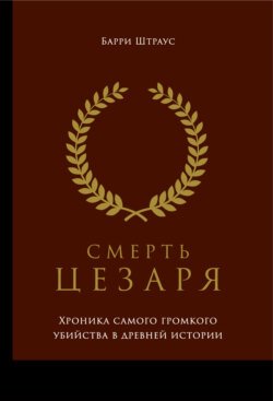 Смерть Цезаря: Хроника самого громкого убийства в древней истории