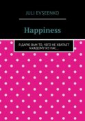 Happiness. Я дарю Вам то, чего не хватает каждому из нас…