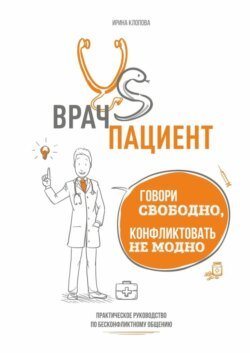 Врач vs пациент: практическое руководство по бесконфликтному общению. Говори свободно, конфликтовать не модно