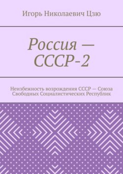 Россия – СССР-2. Неизбежность возрождения СССР – Союза Свободных Социалистических Республик