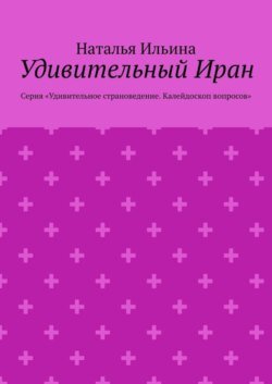 Удивительный Иран. Серия «Удивительное страноведение. Калейдоскоп вопросов»