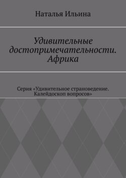 Удивительные достопримечательности. Африка. Серия «Удивительное страноведение. Калейдоскоп вопросов»