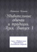 Удивительные обычаи и традиции. Азия. Выпуск 1. Серия «Удивительное страноведение. Калейдоскоп вопросов»