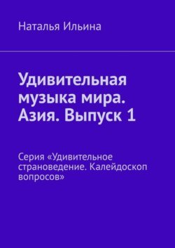 Удивительная музыка мира. Азия. Выпуск 1. Серия «Удивительное страноведение. Калейдоскоп вопросов»