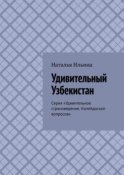 Удивительный Узбекистан. Серия «Удивительное страноведение. Калейдоскоп вопросов»