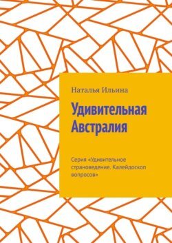 Удивительная Австралия. Серия «Удивительное страноведение. Калейдоскоп вопросов»