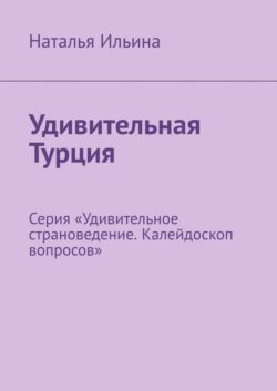 Удивительная Турция. Серия «Удивительное страноведение. Калейдоскоп вопросов»