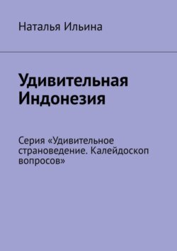 Удивительная Индонезия. Серия «Удивительное страноведение. Калейдоскоп вопросов»