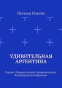 Удивительная Аргентина. Серия «Удивительное страноведение. Калейдоскоп вопросов»