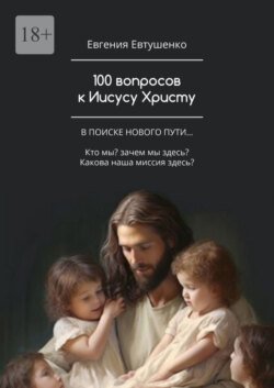 100 вопросов к Иисусу Христу. В поиске нового пути… Кто мы? Зачем мы здесь? Какова наша миссия здесь?…