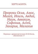 Пророки Осия, Амос, Михей, Иоиль, Авдий, Наум, Аввакум, Софония, Аггей, Захария, Малахия. Перевод с древнегреческого И.М.Носов, обновление 17