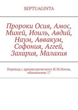 Пророки Осия, Амос, Михей, Иоиль, Авдий, Наум, Аввакум, Софония, Аггей, Захария, Малахия. Перевод с древнегреческого И.М.Носов, обновление 17