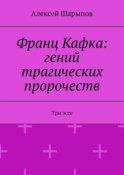 Франц Кафка: гений трагических пророчеств. Три эссе