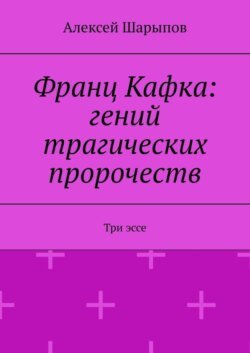 Франц Кафка: гений трагических пророчеств. Три эссе