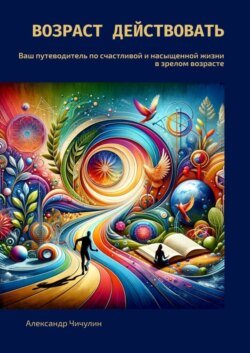 Возраст действовать. Ваш путеводитель по счастливой и насыщенной жизни в зрелом возрасте