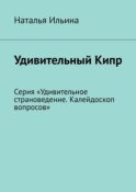 Удивительный Кипр. Серия «Удивительное страноведение. Калейдоскоп вопросов»