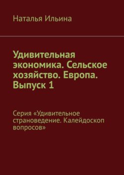 Удивительная экономика. Сельское хозяйство. Европа. Выпуск 1. Серия «Удивительное страноведение. Калейдоскоп вопросов»