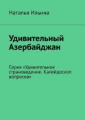 Удивительный Азербайджан. Серия «Удивительное страноведение. Калейдоскоп вопросов»