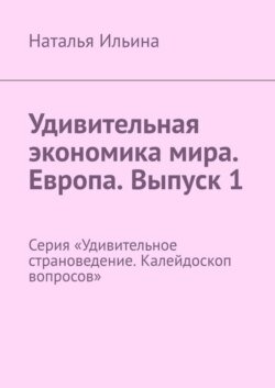 Удивительная экономика мира. Европа. Выпуск 1. Серия «Удивительное страноведение. Калейдоскоп вопросов»