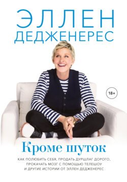 Кроме шуток. Как полюбить себя, продать дуршлаг дорого, прокачать мозг с помощью телешоу и другие истории от Эллен Дедженерес