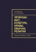 Чеченцы: быт, культура, нравы, обычаи, религия. Кавказская война. XIX век