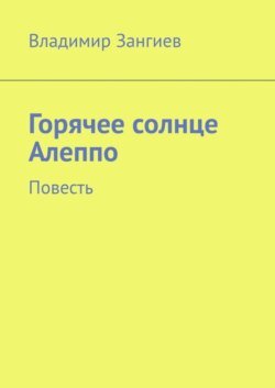 Горячее солнце Алеппо. Повесть