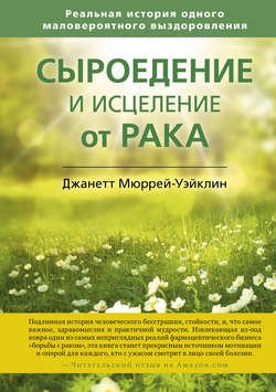 Сыроедение и исцеление от рака. Реальная история одного маловероятного выздоровления