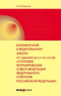 Комментарий к Федеральному закону от 3 декабря 2012 г. №229-ФЗ «О порядке формирования Совета Федерации Федерального собрания Российской Федерации» (постатейный)