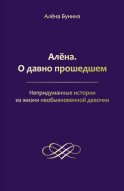 Алёна. О давно прошедшем. Непридуманные истории из жизни необыкновенной девочки